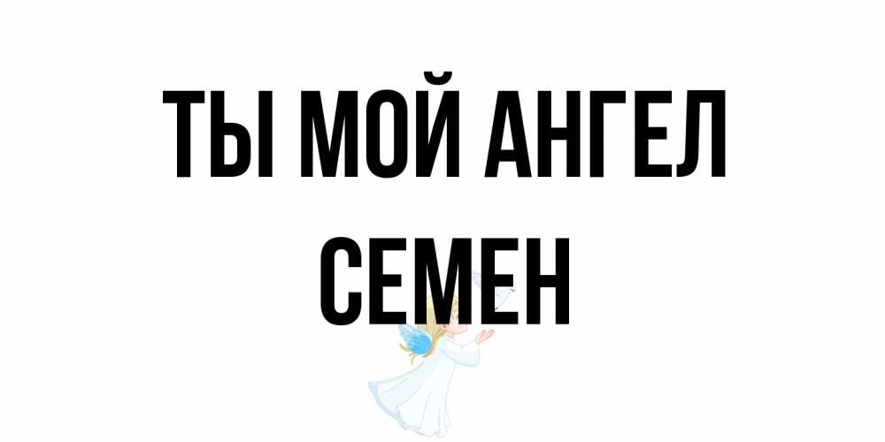 Открытка на каждый день с именем, Семен Ты мой ангел ангел, голубь Прикольная открытка с пожеланием онлайн скачать бесплатно 