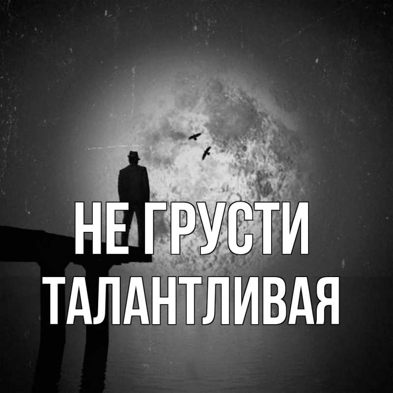 Открытка с именем, Талантливая, Не грусти