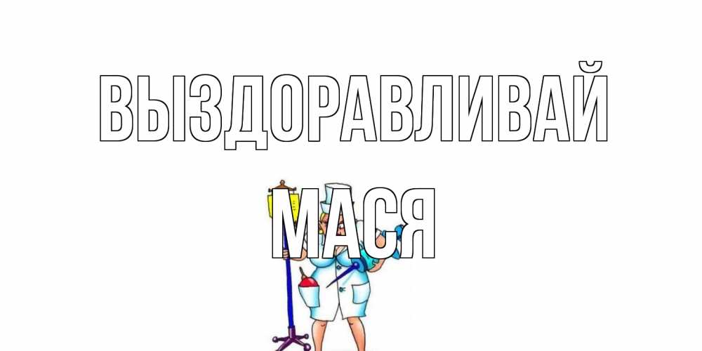 Открытка на каждый день с именем, Мася Выздоравливай медсестра Прикольная открытка с пожеланием онлайн скачать бесплатно 