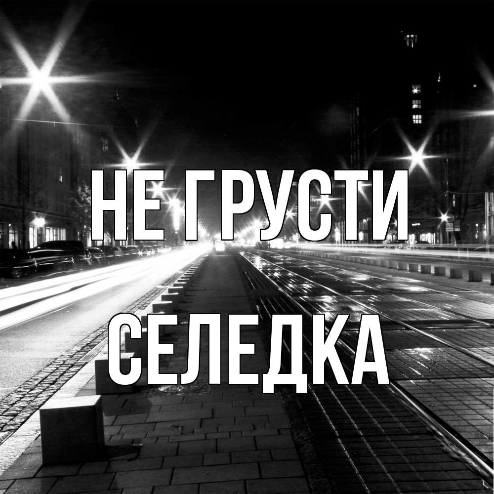 Открытка на каждый день с именем, Селедка Не грусти ночной проспект Прикольная открытка с пожеланием онлайн скачать бесплатно 