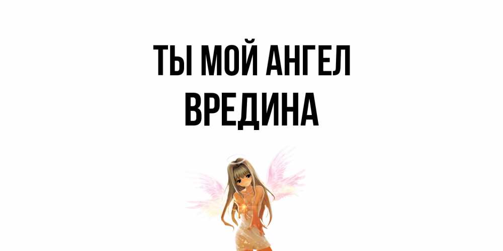 Открытка на каждый день с именем, вредина Ты мой ангел ангел, аниме Прикольная открытка с пожеланием онлайн скачать бесплатно 