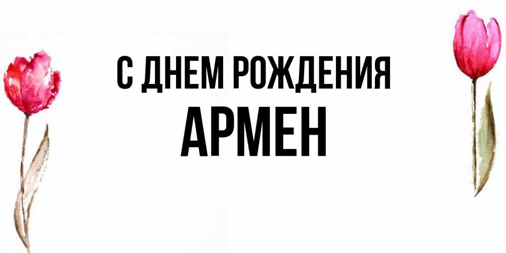 Открытка на каждый день с именем, Армен С днем рождения открытки акварелью с цветами Прикольная открытка с пожеланием онлайн скачать бесплатно 