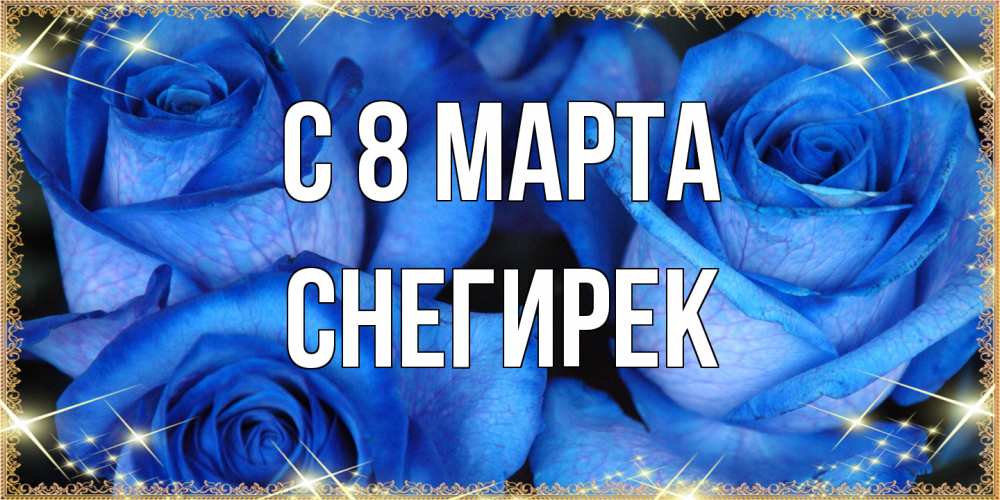 Открытка на каждый день с именем, снегирек C 8 МАРТА красивые розы для милых дам на международный женский день Прикольная открытка с пожеланием онлайн скачать бесплатно 