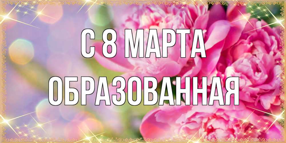 Открытка на каждый день с именем, Образованная C 8 МАРТА красивые открытки с текстом для любимых дам Прикольная открытка с пожеланием онлайн скачать бесплатно 