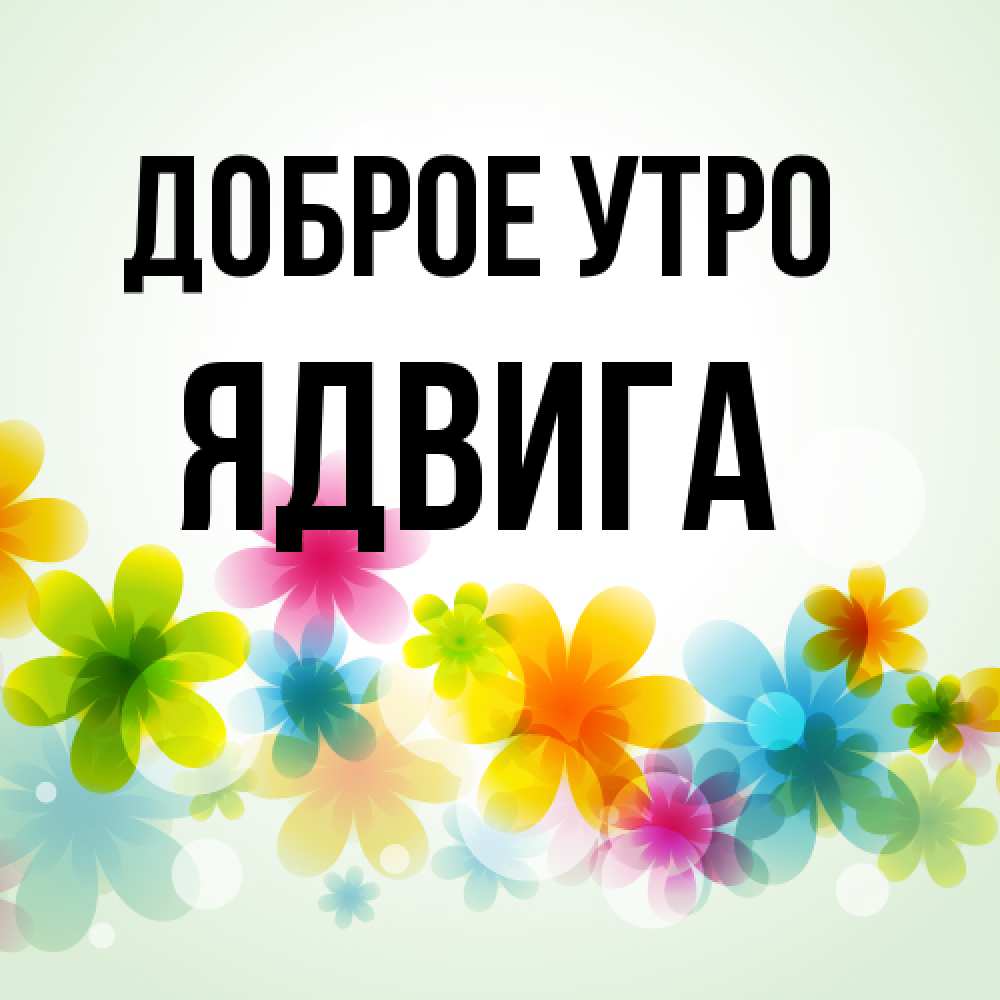 Открытка на каждый день с именем, Ядвига Доброе утро позитивные цветочки Прикольная открытка с пожеланием онлайн скачать бесплатно 