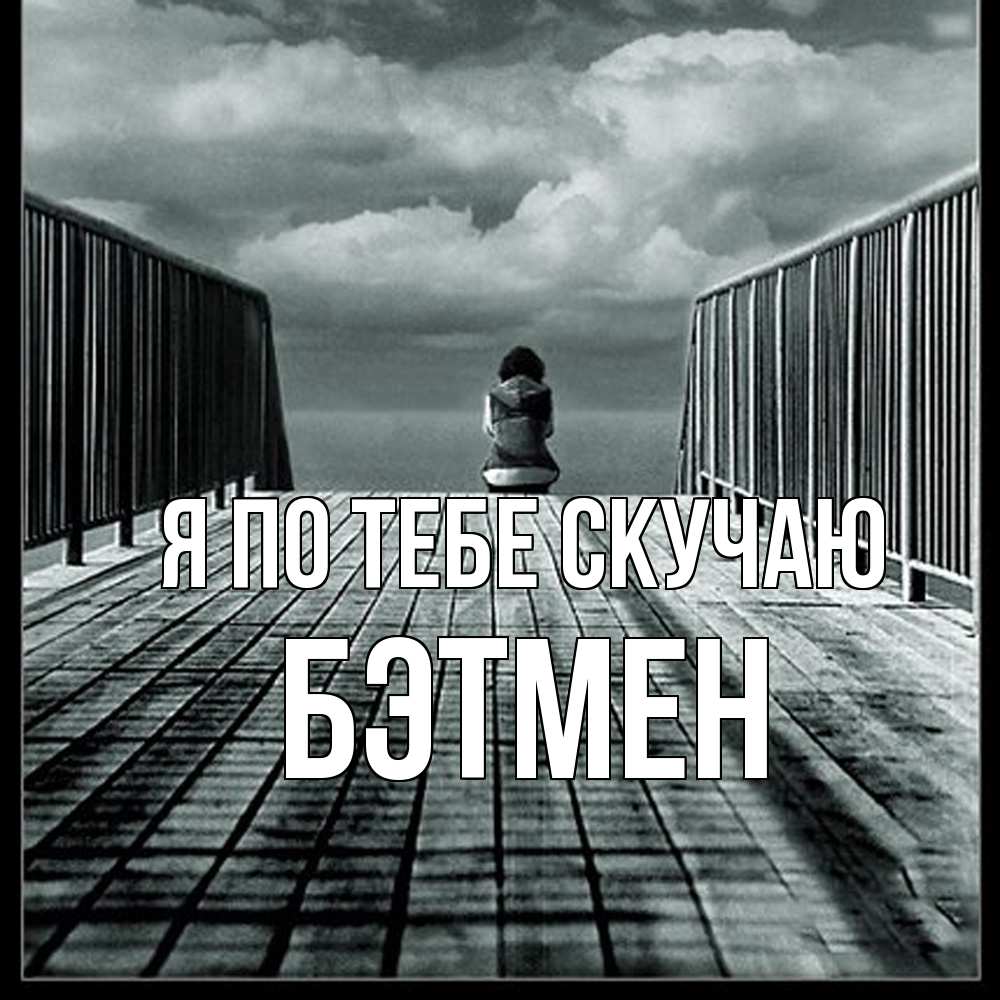 Открытка на каждый день с именем, Бэтмен Я по тебе скучаю грусть 2 Прикольная открытка с пожеланием онлайн скачать бесплатно 