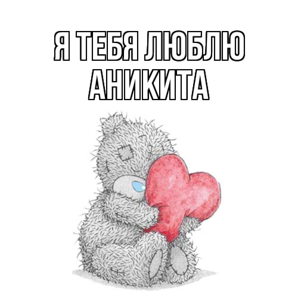 Открытка на каждый день с именем, Аникита Я тебя люблю открытка для любимой девушки или парня с медвежонком Тедди Прикольная открытка с пожеланием онлайн скачать бесплатно 