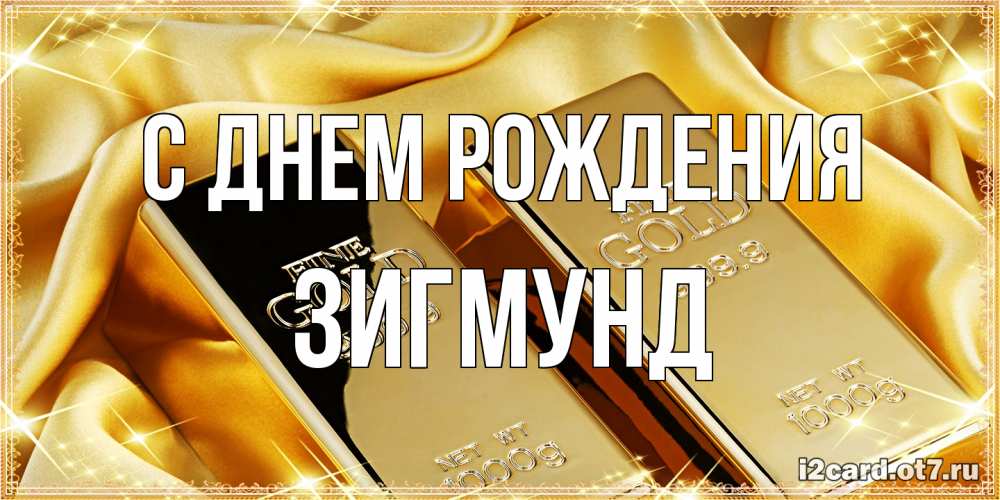 Открытка на каждый день с именем, Зигмунд С днем рождения золотые слитки лежат шелке золотого цвета Прикольная открытка с пожеланием онлайн скачать бесплатно 