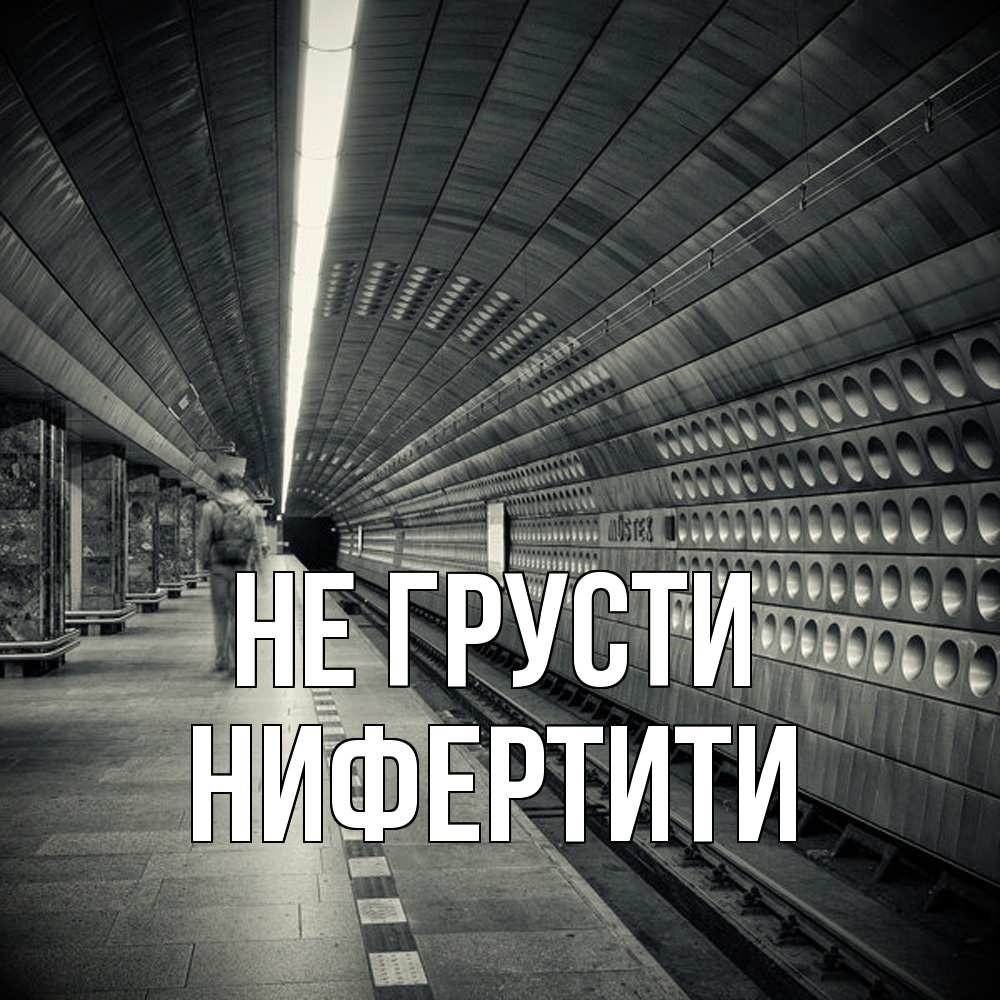 Открытка на каждый день с именем, Нифертити Не грусти пустая станция метро Прикольная открытка с пожеланием онлайн скачать бесплатно 