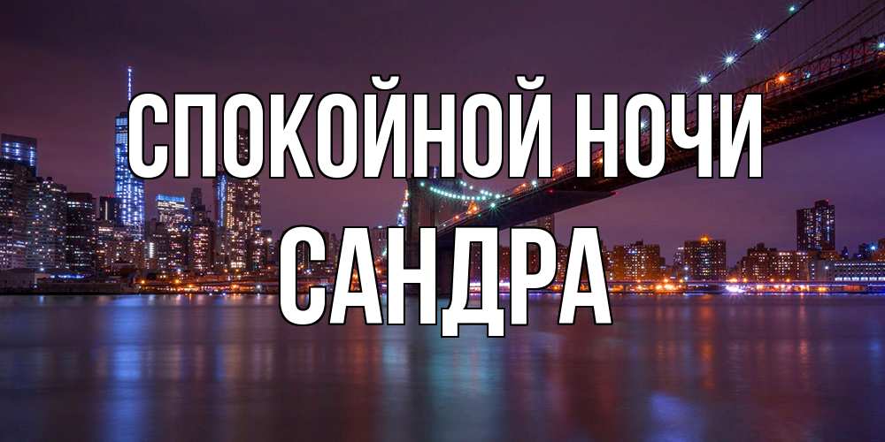 Открытка на каждый день с именем, Сандра Спокойной ночи ночной мост Прикольная открытка с пожеланием онлайн скачать бесплатно 