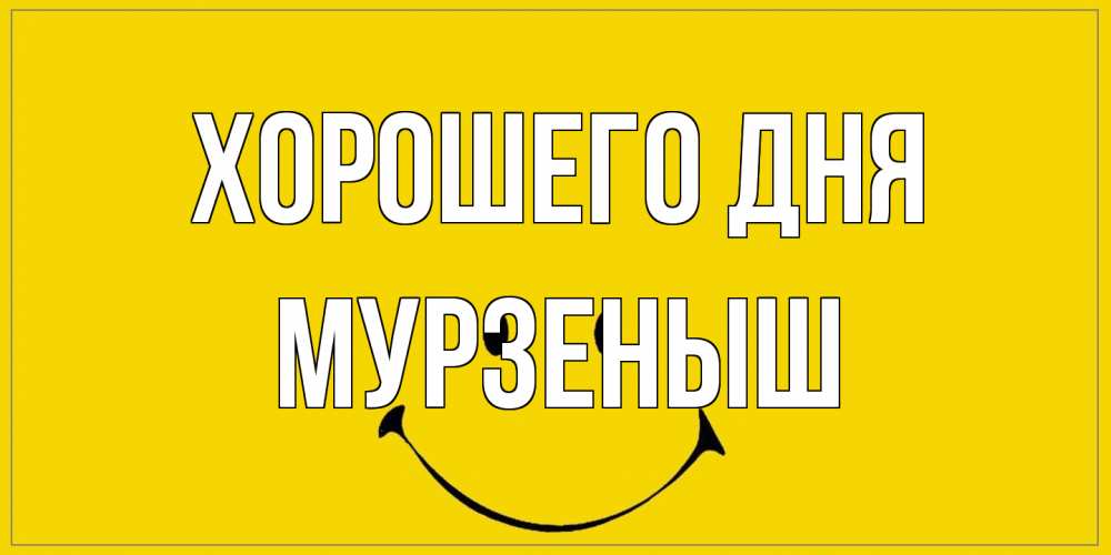 Открытка на каждый день с именем, мурзеныш Хорошего дня улыбка Прикольная открытка с пожеланием онлайн скачать бесплатно 