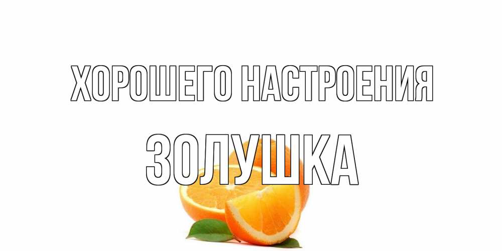 Открытка на каждый день с именем, Золушка Хорошего настроения мандарин Прикольная открытка с пожеланием онлайн скачать бесплатно 