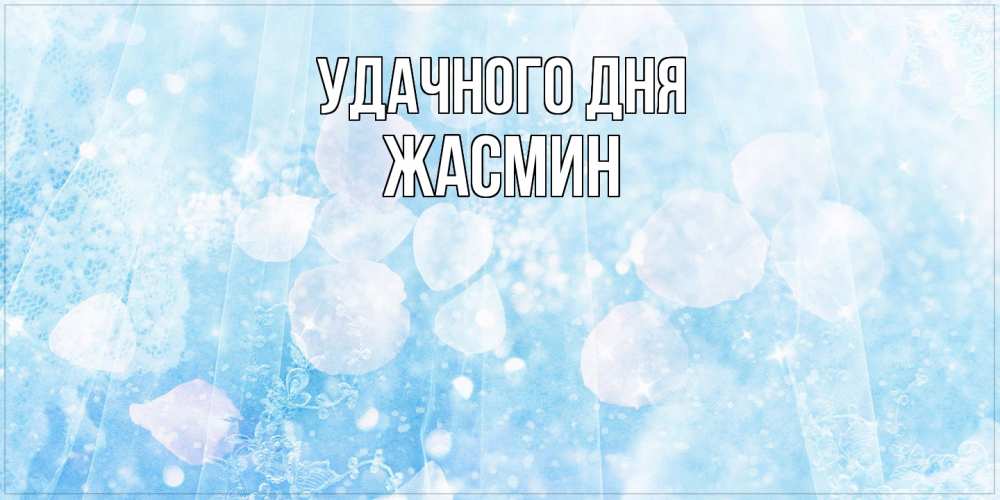 Открытка на каждый день с именем, Жасмин Удачного дня зимняя тема Прикольная открытка с пожеланием онлайн скачать бесплатно 