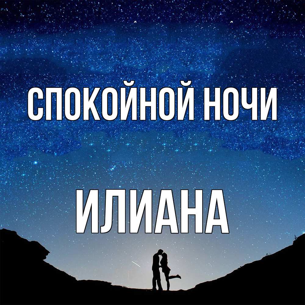 Открытка на каждый день с именем, Илиана Спокойной ночи звездное небо и люди Прикольная открытка с пожеланием онлайн скачать бесплатно 