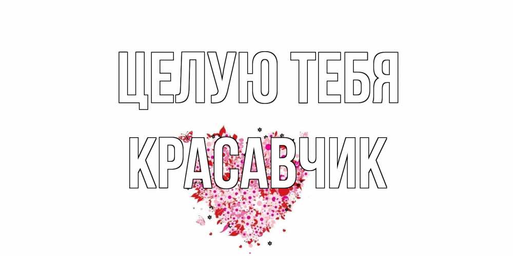 Открытка на каждый день с именем, Красавчик Целую тебя сердце Прикольная открытка с пожеланием онлайн скачать бесплатно 