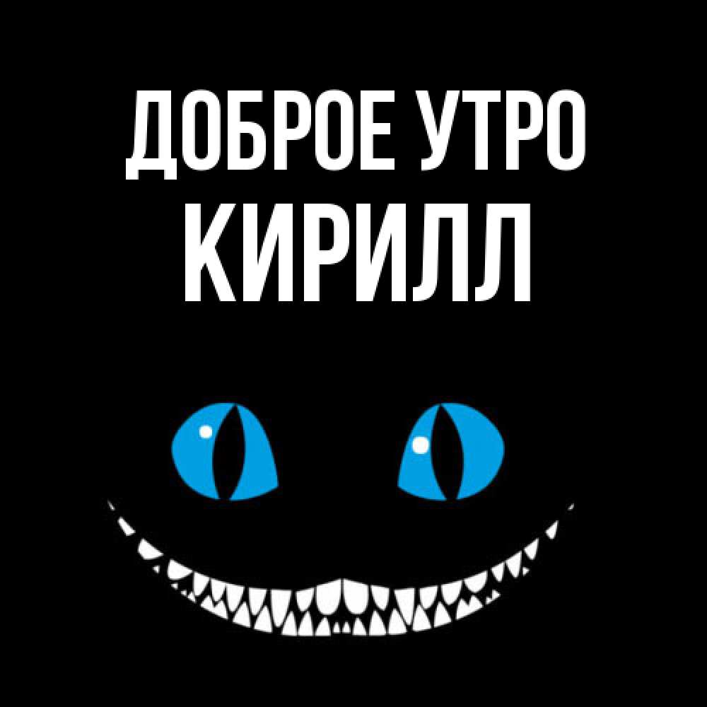Открытка на каждый день с именем, Кирилл Доброе утро голубые глаза и зубки Прикольная открытка с пожеланием онлайн скачать бесплатно 