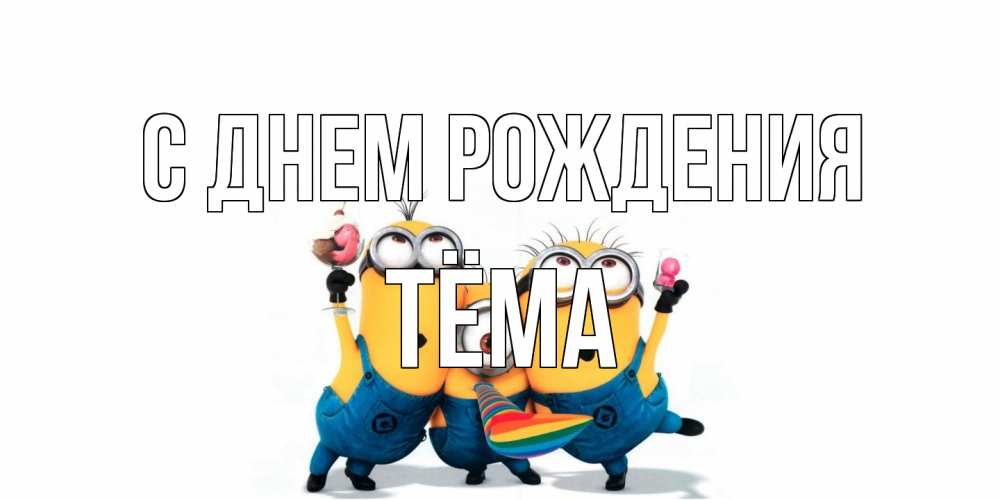 Открытка на каждый день с именем, Тёма С днем рождения миньоны Прикольная открытка с пожеланием онлайн скачать бесплатно 