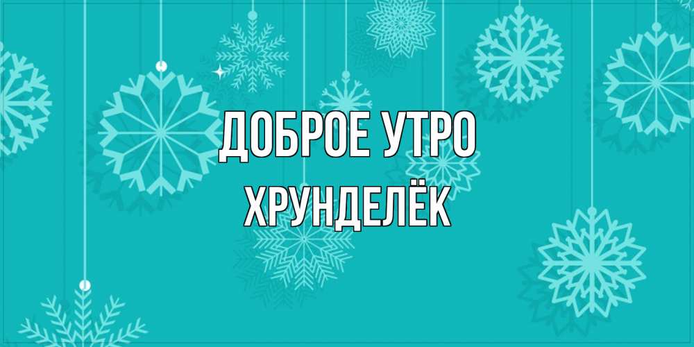 Открытка на каждый день с именем, Хрунделёк Доброе утро открытка со снежинками Прикольная открытка с пожеланием онлайн скачать бесплатно 