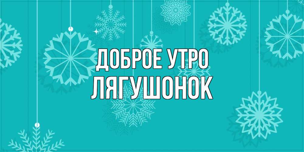 Открытка на каждый день с именем, лягушонок Доброе утро открытка со снежинками Прикольная открытка с пожеланием онлайн скачать бесплатно 
