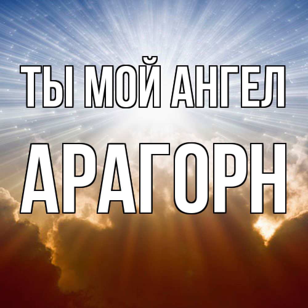 Открытка на каждый день с именем, Арагорн Ты мой ангел ангельский свет на небе Прикольная открытка с пожеланием онлайн скачать бесплатно 