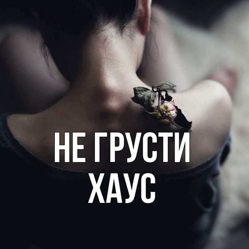 Открытка с именем, Хаус, Не грусти