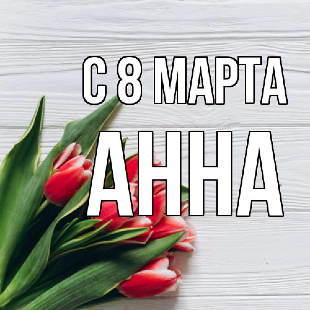 Открытка на каждый день с именем, Анна C 8 МАРТА весна 2 Прикольная открытка с пожеланием онлайн скачать бесплатно 