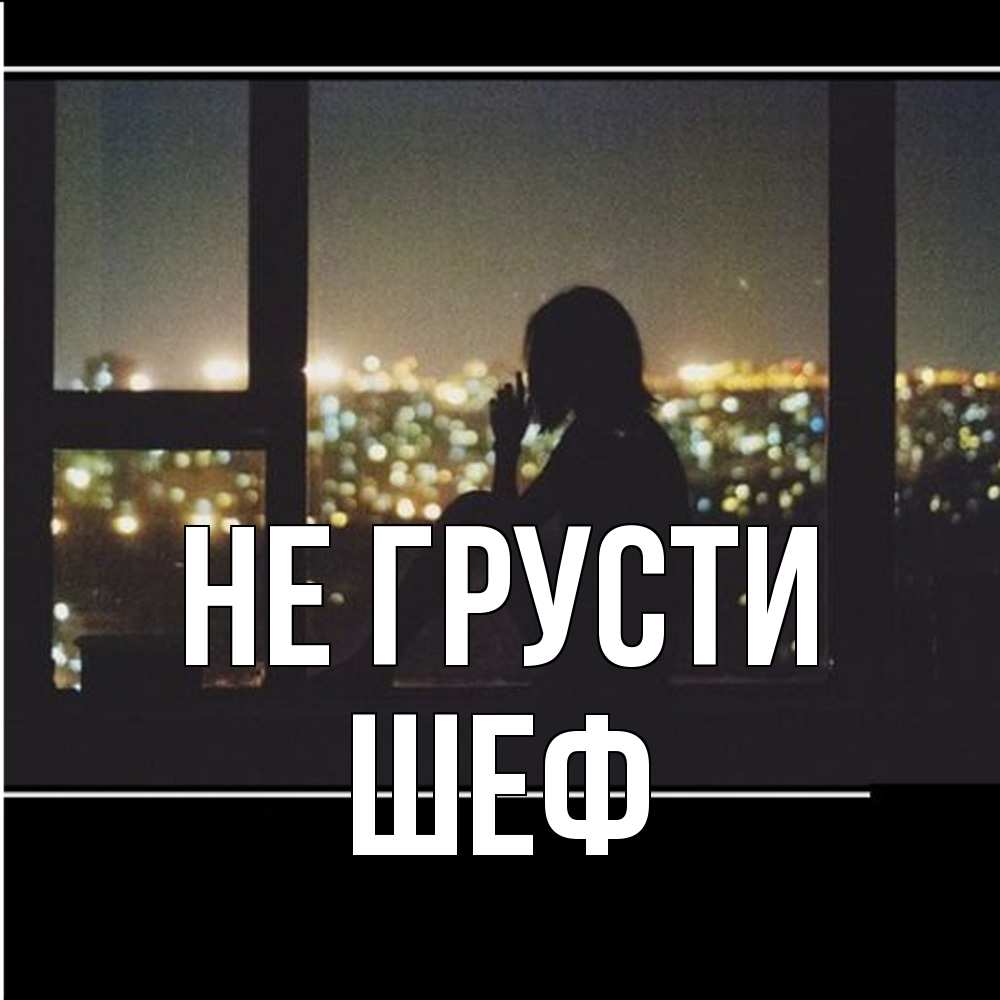 Открытка на каждый день с именем, Шеф Не грусти смотрит на ночной город Прикольная открытка с пожеланием онлайн скачать бесплатно 