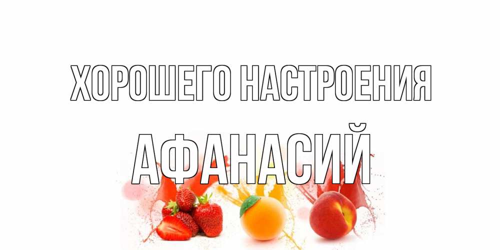 Открытка на каждый день с именем, Афанасий Хорошего настроения фрукты, сок Прикольная открытка с пожеланием онлайн скачать бесплатно 