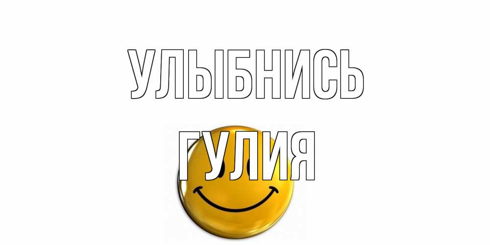 Открытка на каждый день с именем, Гулия Улыбнись смайл Прикольная открытка с пожеланием онлайн скачать бесплатно 