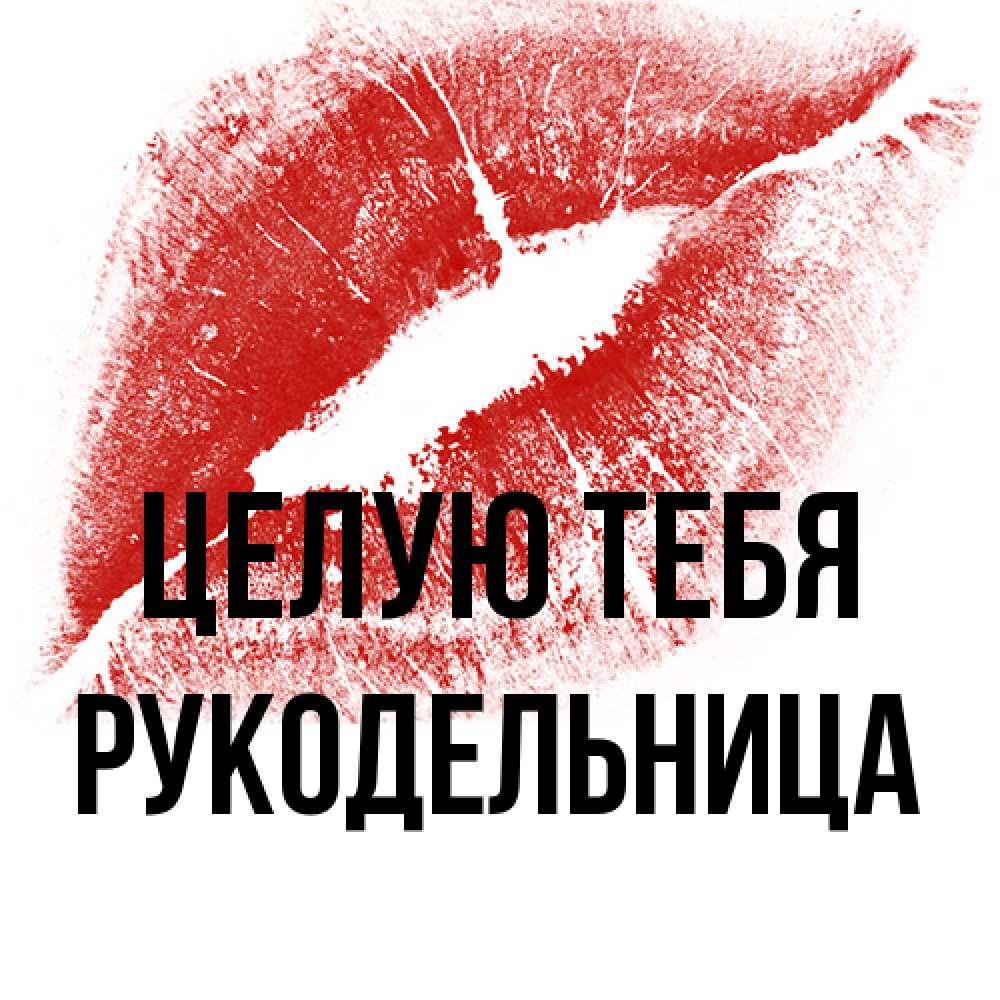 Открытка на каждый день с именем, Рукодельница Целую тебя открытка с пожеланием поцелуя Прикольная открытка с пожеланием онлайн скачать бесплатно 