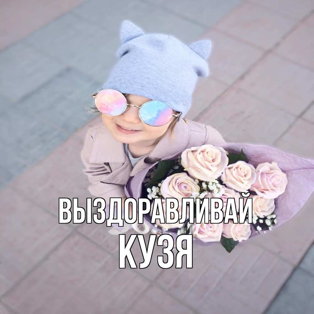 Открытка на каждый день с именем, Кузя Выздоравливай букет роз и ребенок Прикольная открытка с пожеланием онлайн скачать бесплатно 
