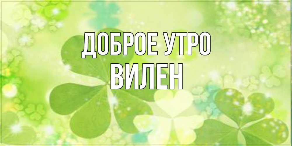 Открытка на каждый день с именем, Вилен Доброе утро открытка с листьями летними зелеными Прикольная открытка с пожеланием онлайн скачать бесплатно 