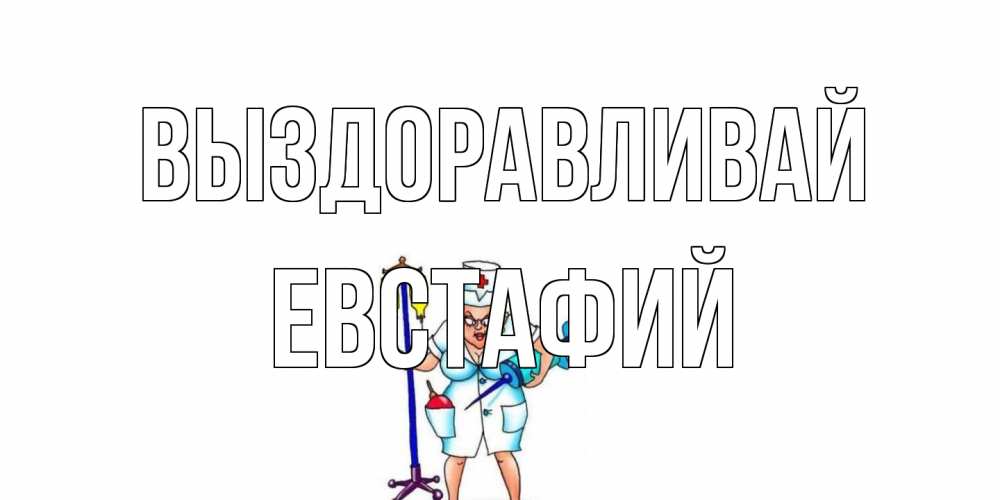Открытка на каждый день с именем, Евстафий Выздоравливай медсестра Прикольная открытка с пожеланием онлайн скачать бесплатно 