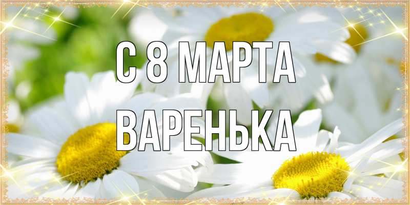 Открытка с именем, Варенька, C 8 МАРТА