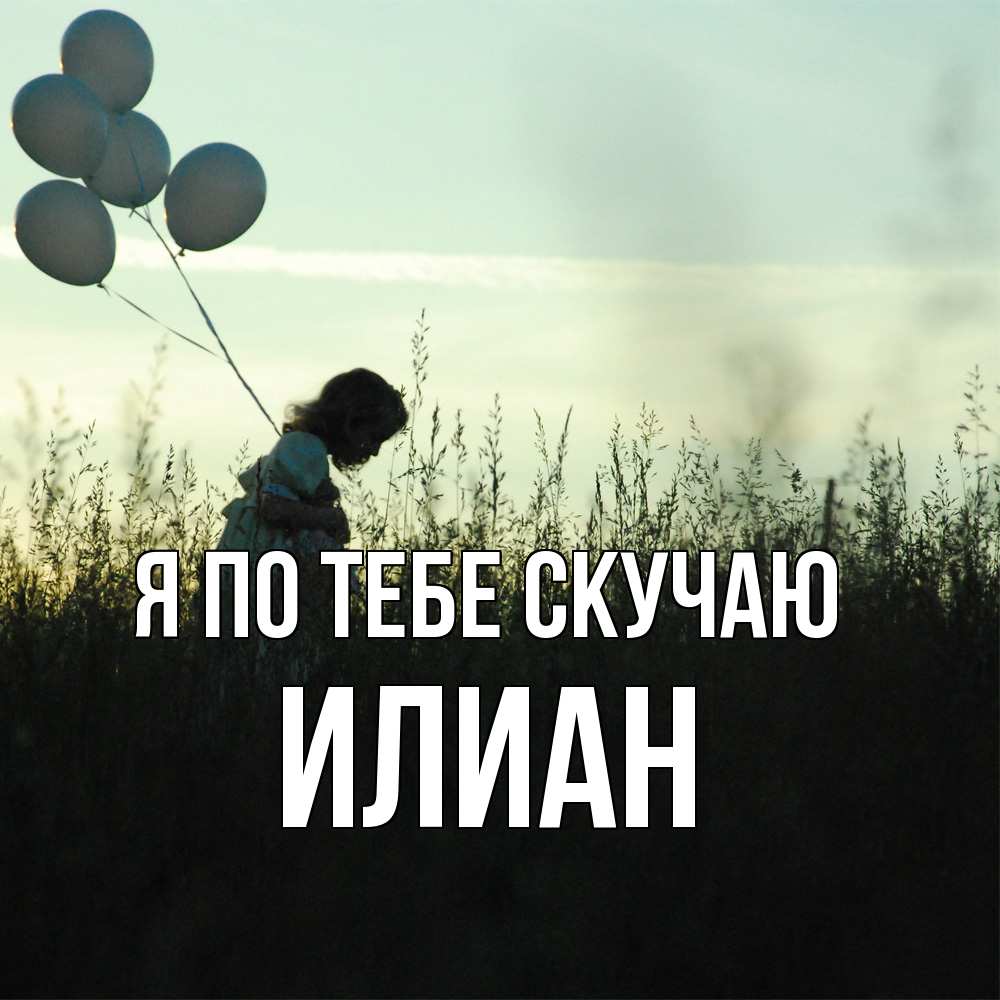 Открытка на каждый день с именем, Илиан Я по тебе скучаю приходи ко мне и давай дружить Прикольная открытка с пожеланием онлайн скачать бесплатно 