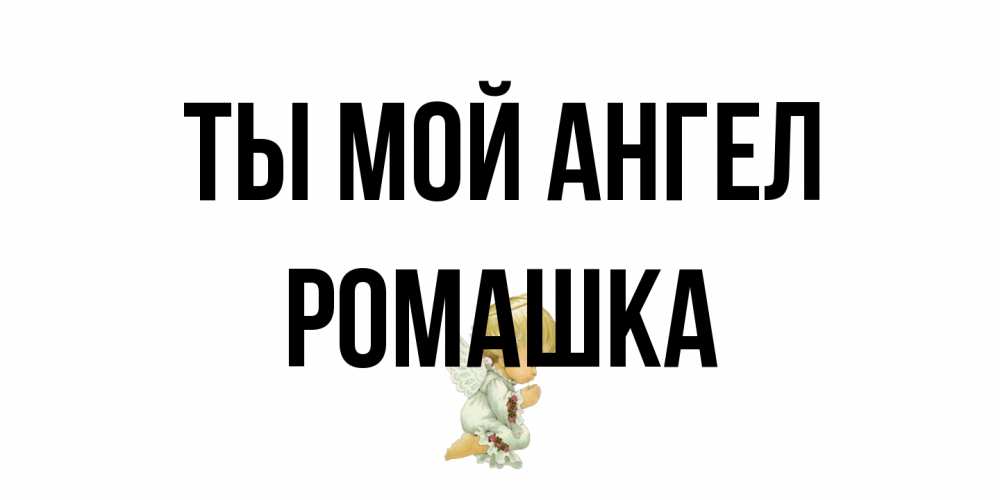 Открытка на каждый день с именем, Ромашка Ты мой ангел ангел Прикольная открытка с пожеланием онлайн скачать бесплатно 
