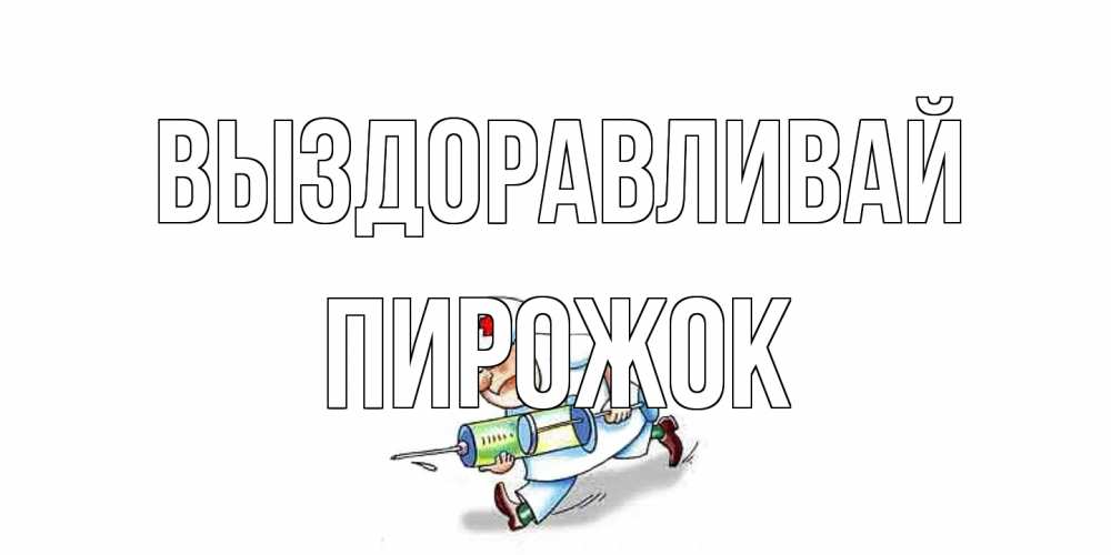 Открытка на каждый день с именем, пирожок Выздоравливай прикольные открытки не болей Прикольная открытка с пожеланием онлайн скачать бесплатно 