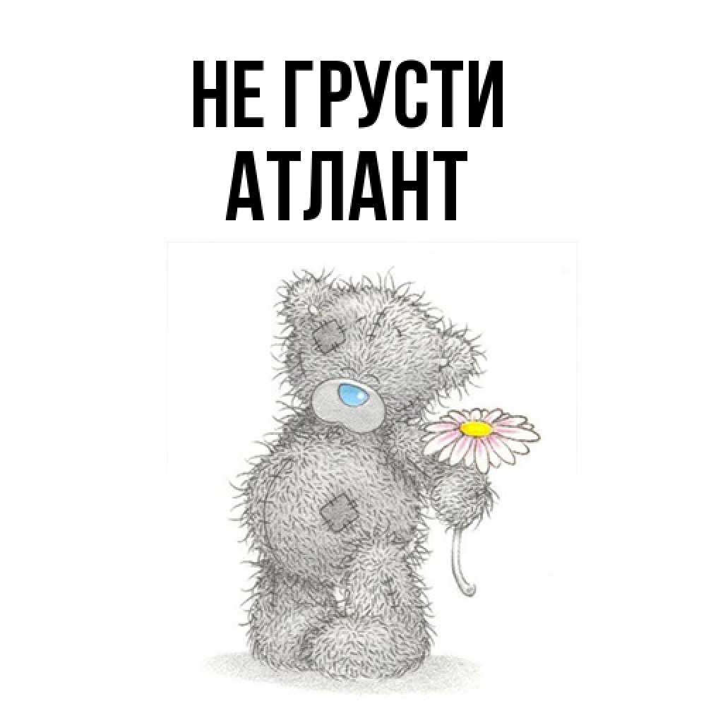 Открытка на каждый день с именем, Атлант Не грусти Плюшевый медвежонок с заплатками Прикольная открытка с пожеланием онлайн скачать бесплатно 