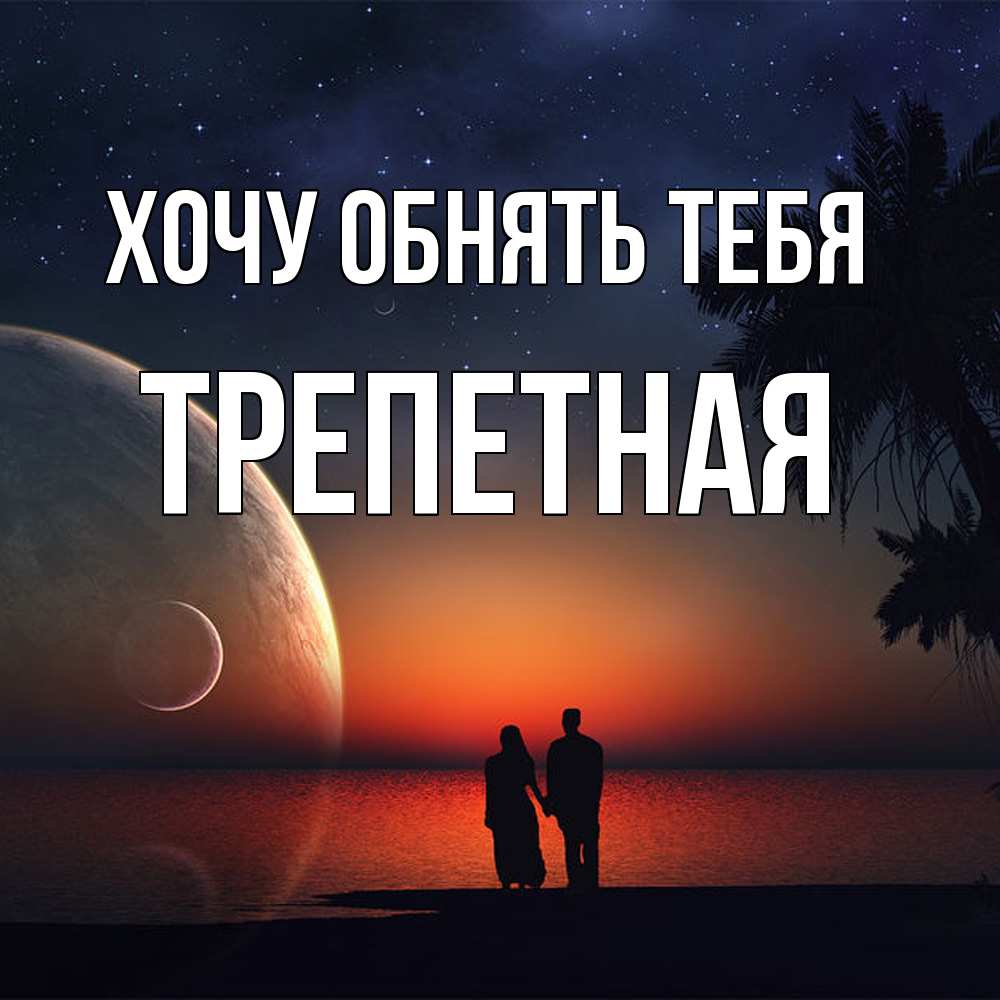 Открытка на каждый день с именем, Трепетная Хочу обнять тебя восход спутников Прикольная открытка с пожеланием онлайн скачать бесплатно 