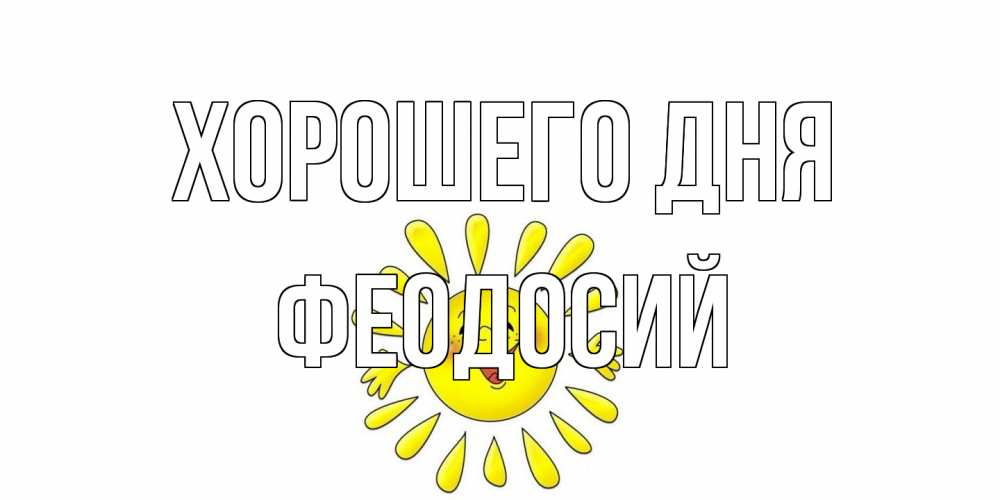 Открытка на каждый день с именем, Феодосий Хорошего дня открытка на каждый день Прикольная открытка с пожеланием онлайн скачать бесплатно 