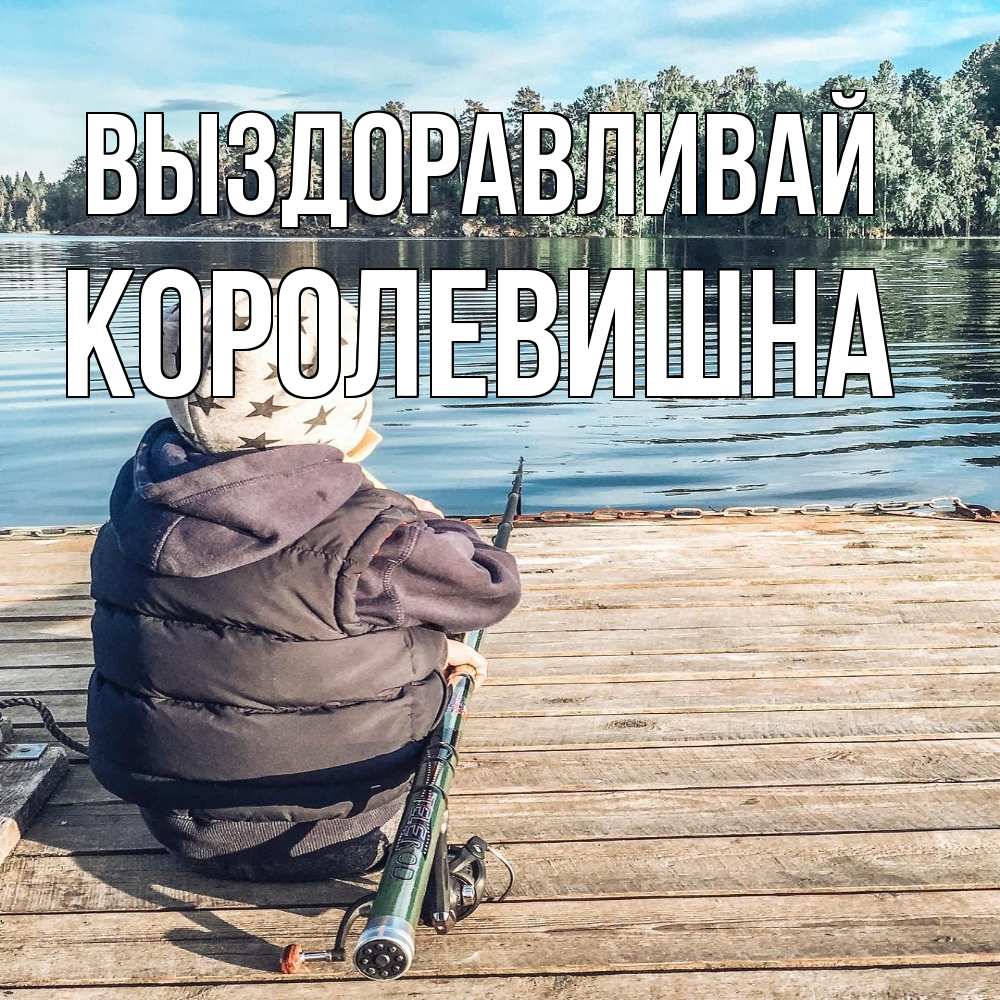 Открытка на каждый день с именем, Королевишна Выздоравливай рыбалка Прикольная открытка с пожеланием онлайн скачать бесплатно 