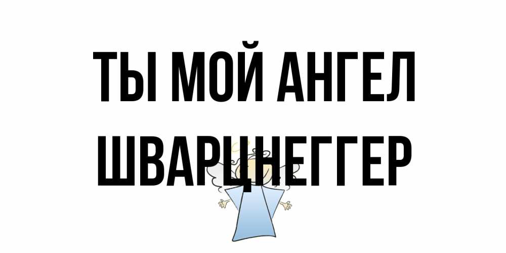 Открытка на каждый день с именем, Шварцнеггер Ты мой ангел ангел Прикольная открытка с пожеланием онлайн скачать бесплатно 