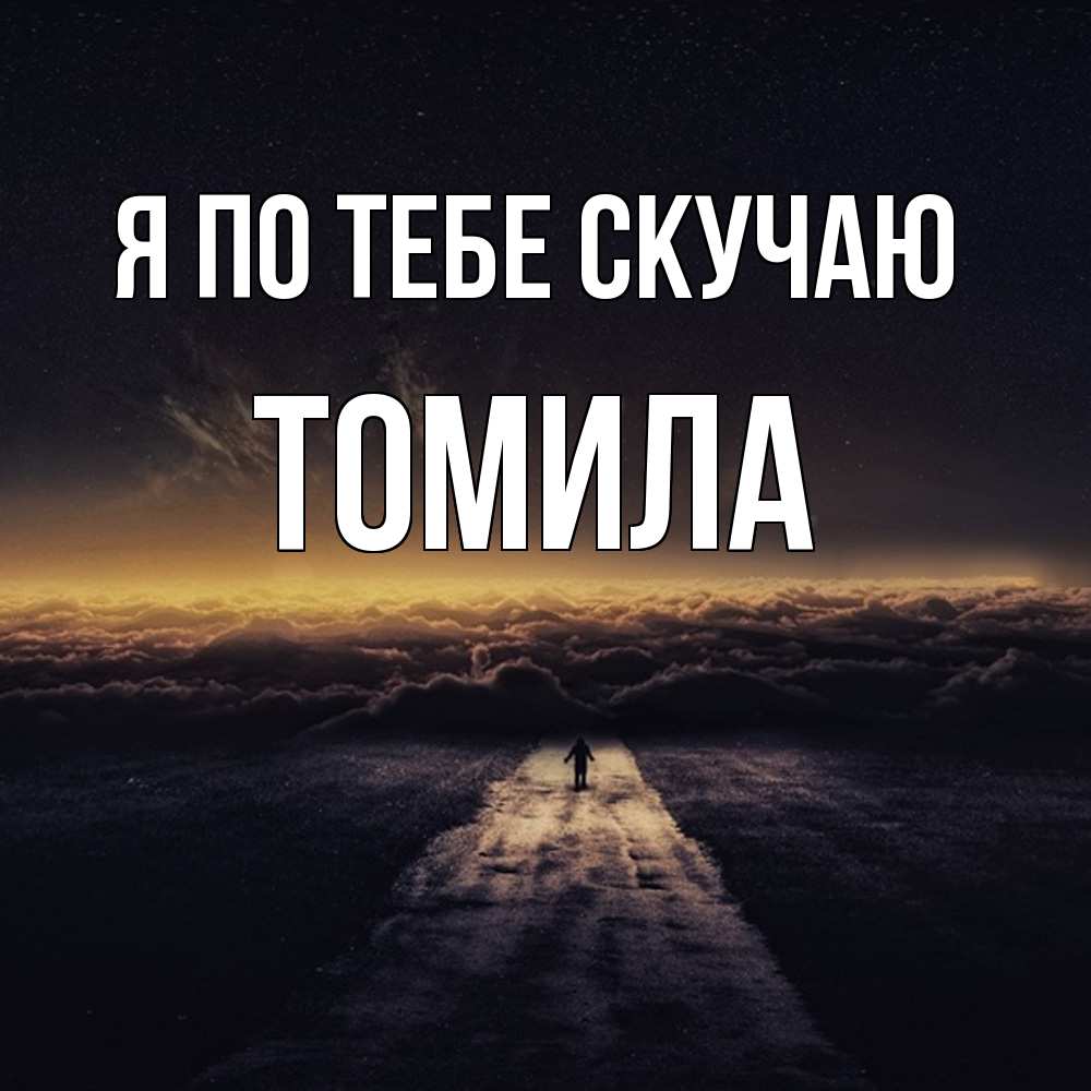 Открытка на каждый день с именем, Томила Я по тебе скучаю идем Прикольная открытка с пожеланием онлайн скачать бесплатно 