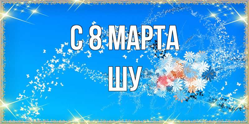 Картинка C 8 МАРТА, Шу