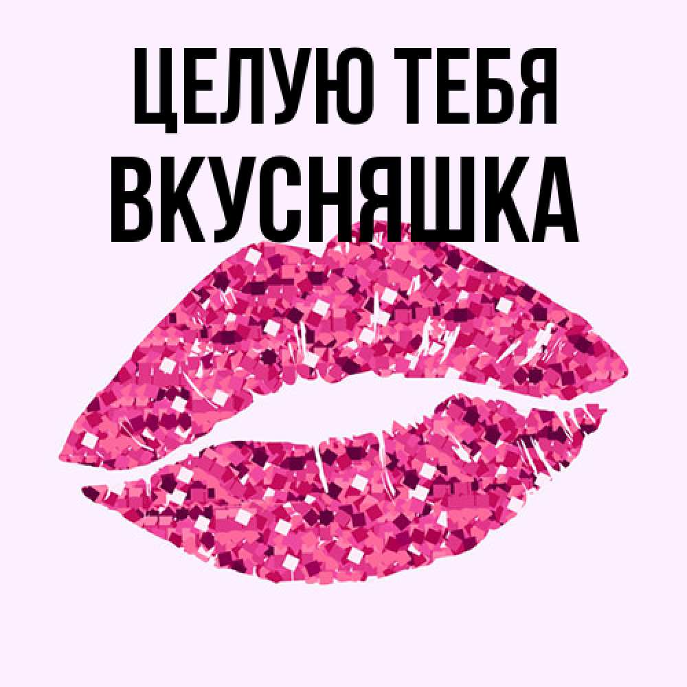 Открытка на каждый день с именем, Вкусняшка Целую тебя открытка с женскими губами и поцелуем для парня Прикольная открытка с пожеланием онлайн скачать бесплатно 