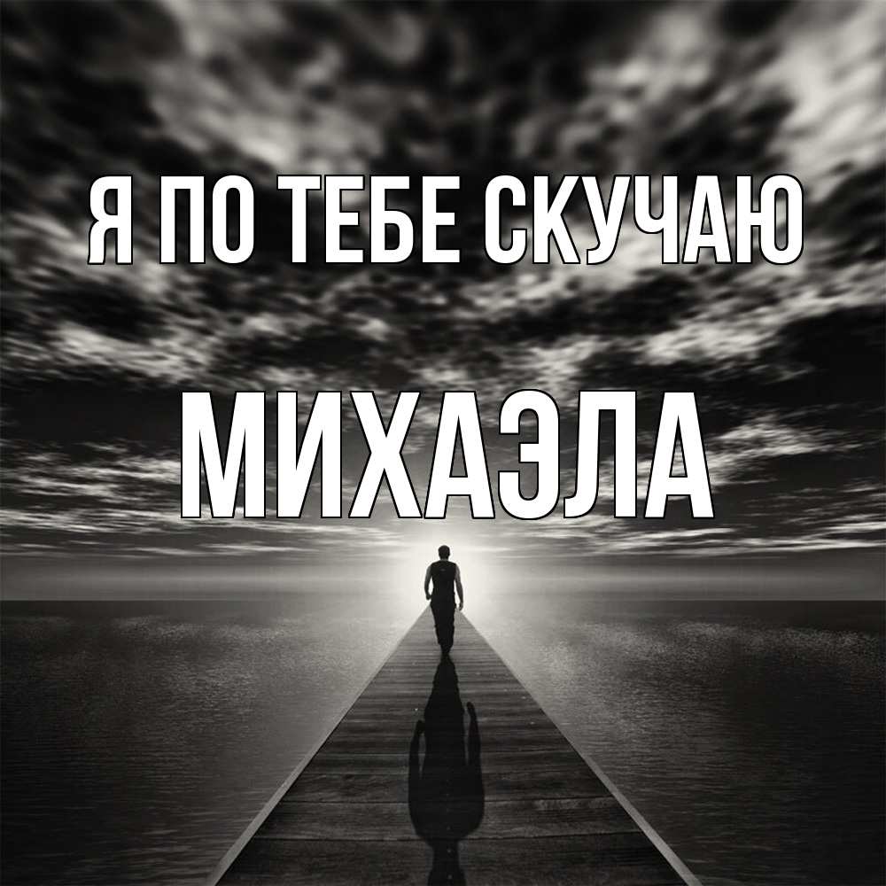 Открытка на каждый день с именем, Михаэла Я по тебе скучаю к тебе Прикольная открытка с пожеланием онлайн скачать бесплатно 
