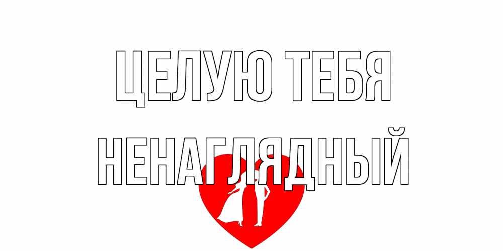 Открытка на каждый день с именем, Ненаглядный Целую тебя сердце Прикольная открытка с пожеланием онлайн скачать бесплатно 