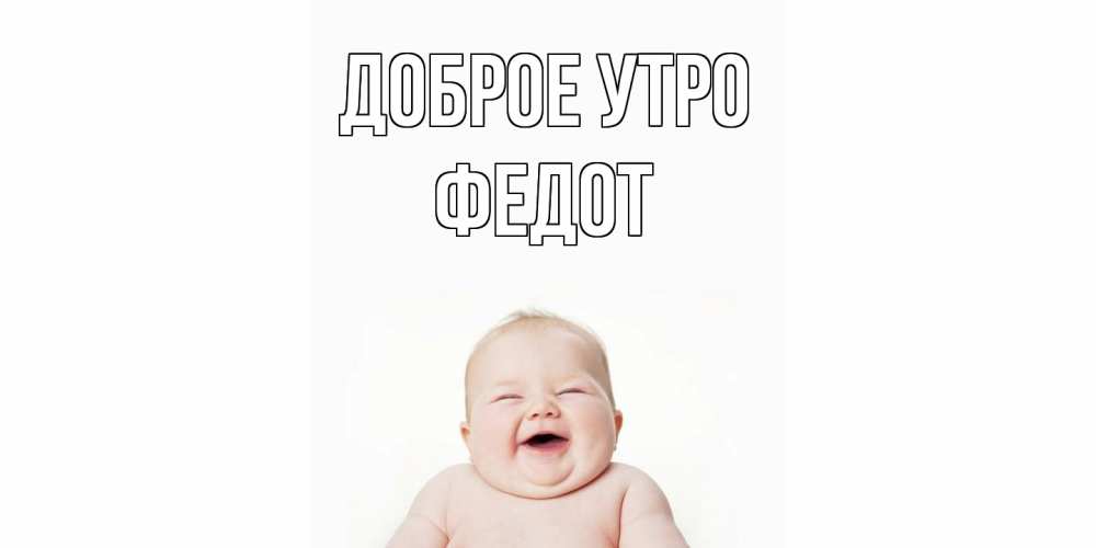 Открытка на каждый день с именем, Федот Доброе утро малыш с улыбкой Прикольная открытка с пожеланием онлайн скачать бесплатно 
