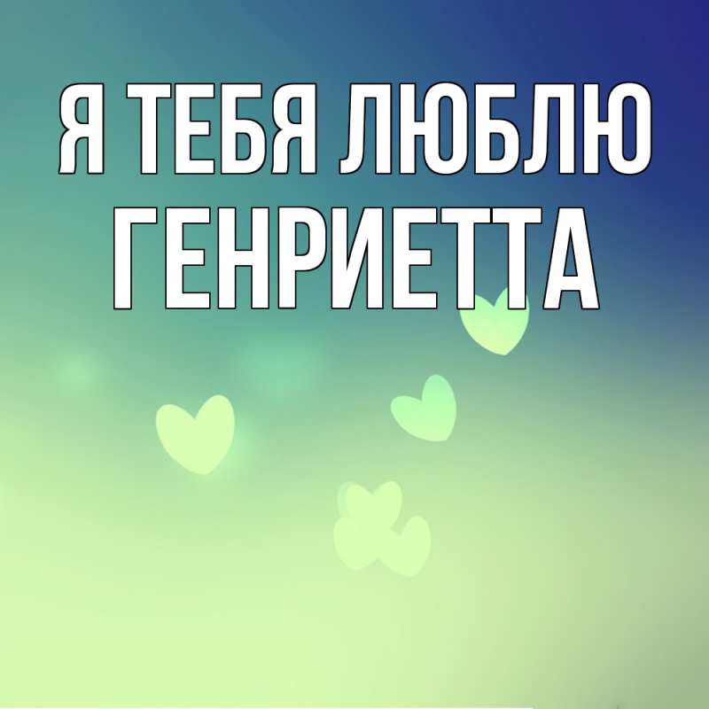 Открытка с именем, Генриетта, Я тебя люблю