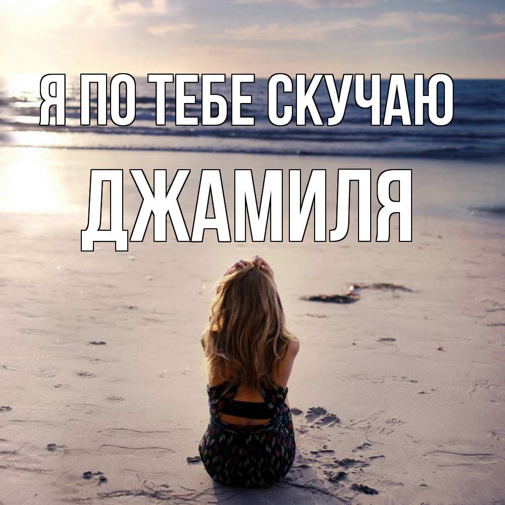 Открытка на каждый день с именем, Джамиля Я по тебе скучаю тебя 1 Прикольная открытка с пожеланием онлайн скачать бесплатно 
